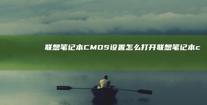 联想笔记本CMOS设置怎么打开 (联想笔记本c盘满了怎么清理)