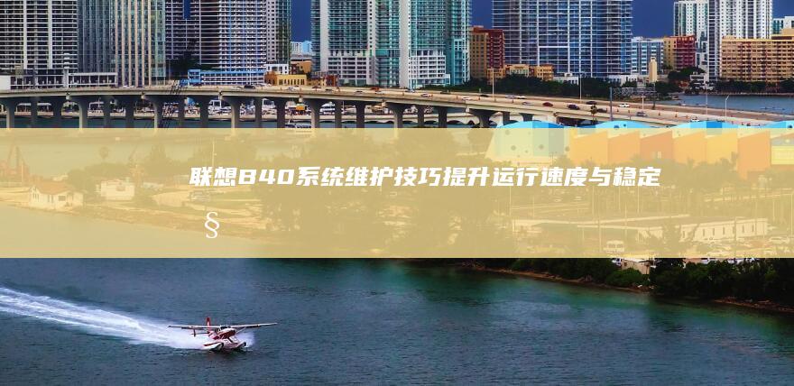 联想B40系统维护技巧：提升运行速度与稳定性 (联想b40系列)