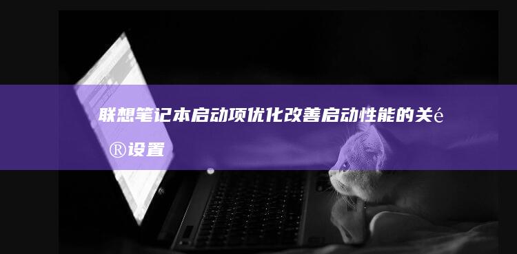 联想笔记本启动项优化改善启动性能的关键设置