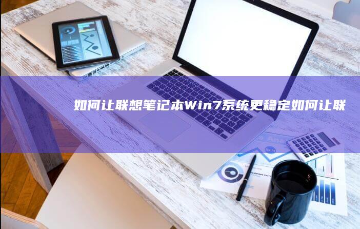 如何让联想笔记本Win7系统更稳定 (如何让联想笔记本键盘亮起来)