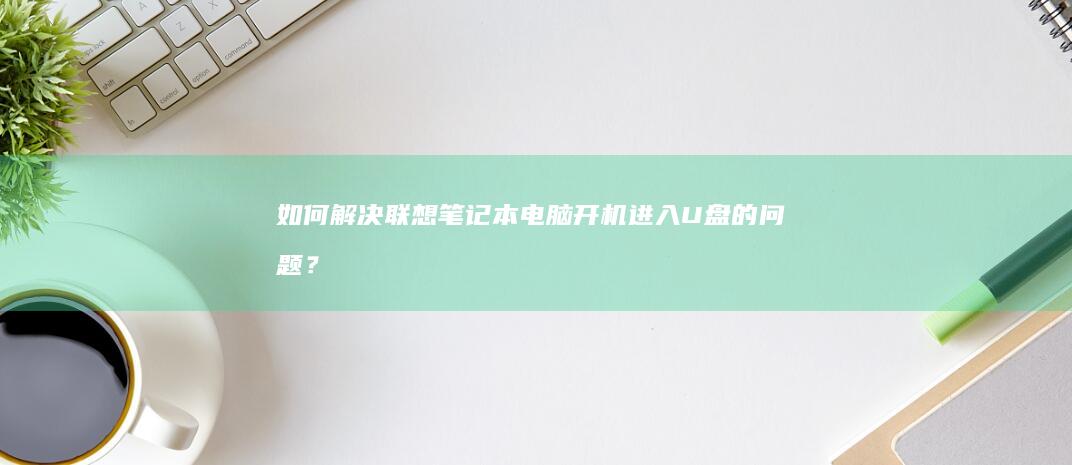 如何解决电脑开机U盘的问题？