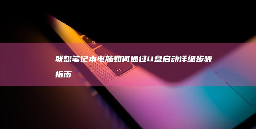 联想笔记本电脑如何通过U盘启动：详细步骤指南 (联想笔记本电脑)