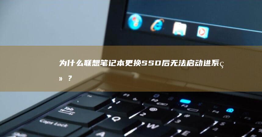 为什么联想笔记本更换SSD后无法启动进系统？ (为什么联想笔记本电脑连不上wifi)