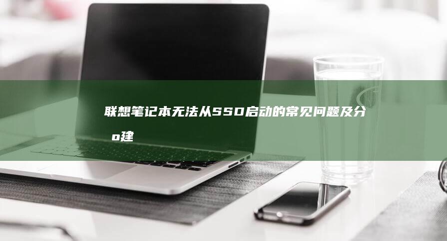 联想笔记本无法从SSD启动的常见问题及分区建议 (联想笔记本无线网络找不到wifi)