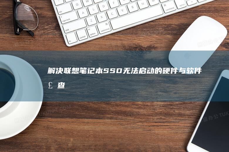 解决联想笔记本SSD无法启动的硬件与软件检查步骤 (解决联想笔记本侧面小灯闪烁问题的方法)