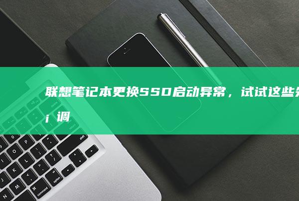 联想笔记本更换SSD启动异常，试试这些先行调整 (联想笔记本更改密码在哪里)