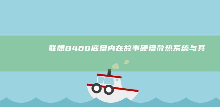 联想B460底盘内在故事：硬盘、散热系统与其他关键组件的硬核分析 (联想b460笔记本哪一年上市)
