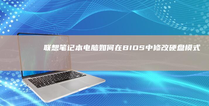 联想笔记本电脑如何在BIOS中修改硬盘模式：详细教程与步骤指南 (联想笔记本电脑)
