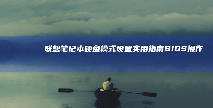 联想笔记本硬盘模式设置实用指南：BIOS操作与优化技巧 (联想笔记本硬盘在哪个位置)