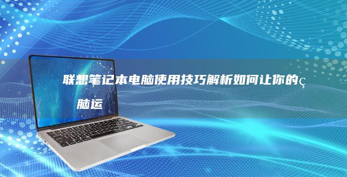 联想笔记本电脑使用技巧解析如何让你的电脑运