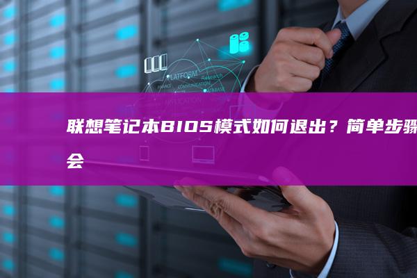 联想笔记本 BIOS 模式如何退出？简单步骤教会你快速返回系统 (联想笔记本bios)