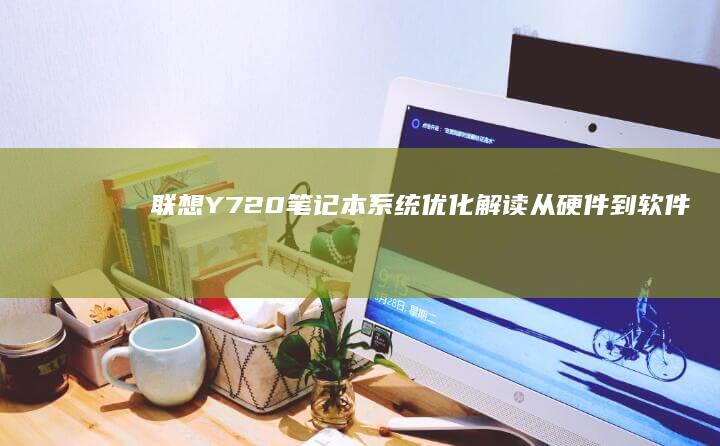 联想Y720笔记本系统优化解读：从硬件到软件，打造流畅的使用体验 (联想y720-15ikb)