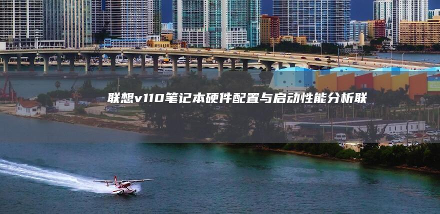 联想v110笔记本硬件配置与启动性能分析 (联想v110-15ikb)