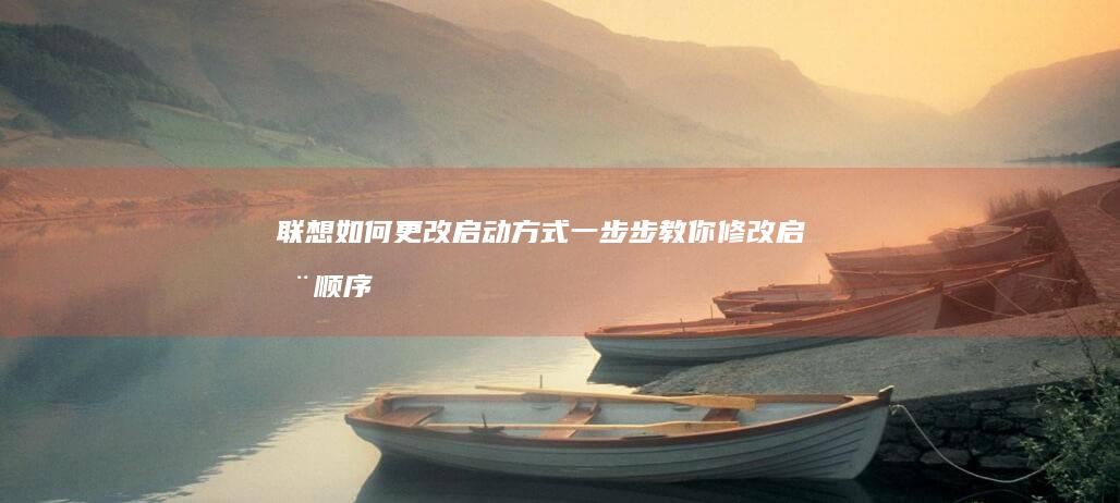联想如何更改启动方式一步步教你修改启动顺序