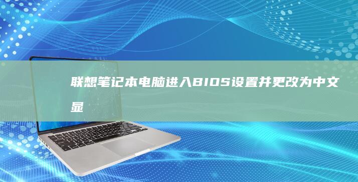 联想笔记本电脑进入BIOS设置并更改为中文显示的详细方法 (联想笔记本电池更换价格)