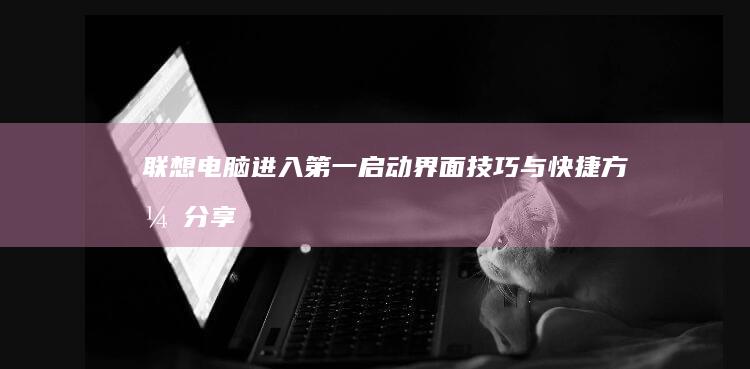 联想电脑进入第一启动界面技巧与快捷方式分享