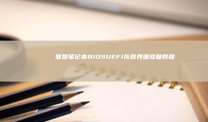 联想笔记本BIOS/UEFI灰色界面修复教程 (联想笔记本bios怎么进入)