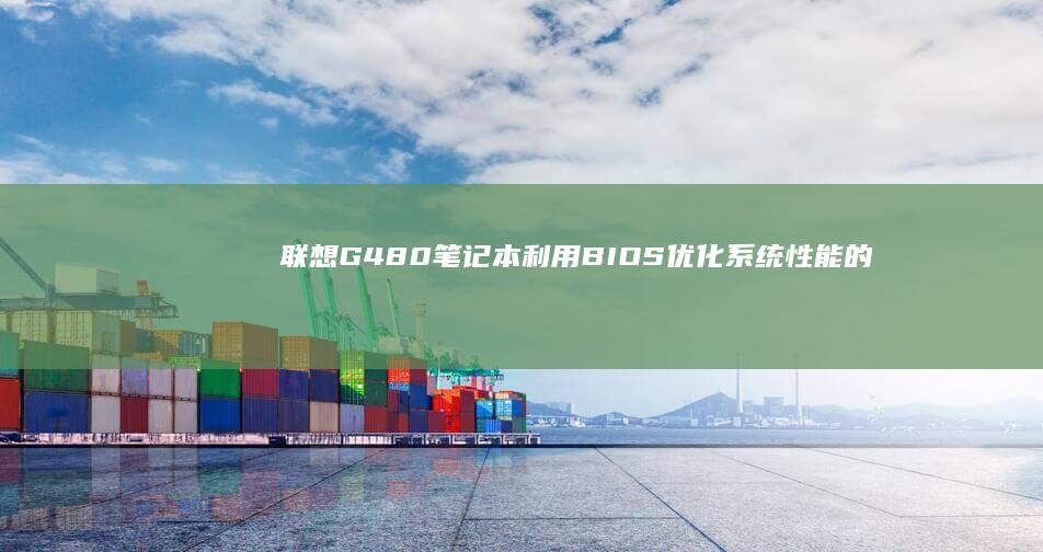 联想G480笔记本利用BIOS优化系统性能的技巧 (联想g480详细参数)