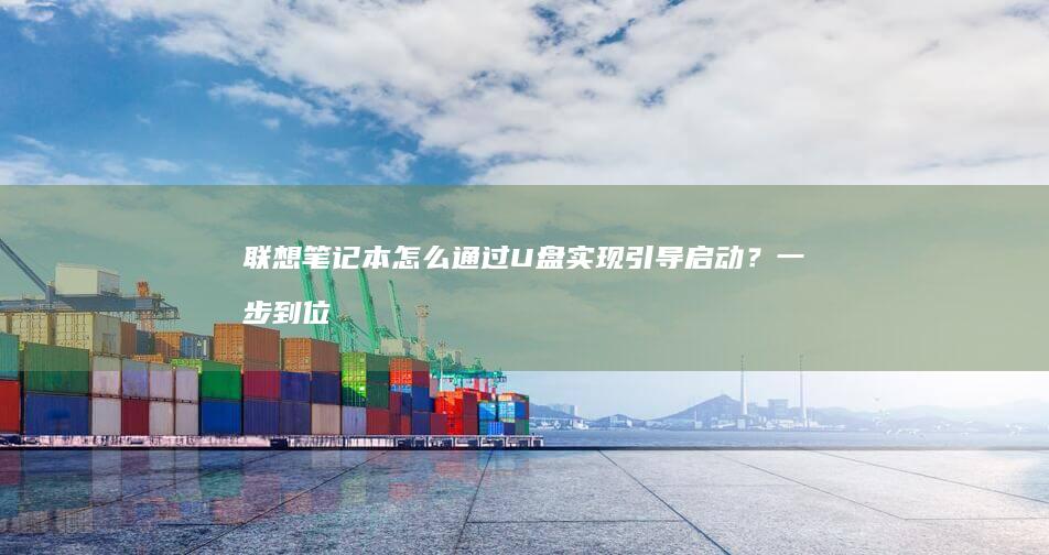 联想笔记本怎么通过U盘实现引导启动？一步到位的详细图文教程！ (联想笔记本怎么进入bios)