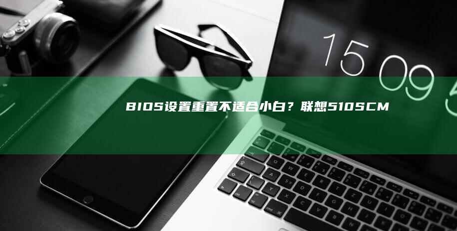设置不适合小白？联想510SCM