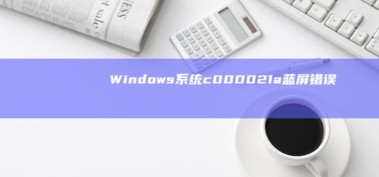 Windows系统c000021a蓝屏错误：联想笔记本修复指南 (windows截图快捷键)