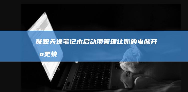 联想天逸笔记本启动项管理让你的电脑更快