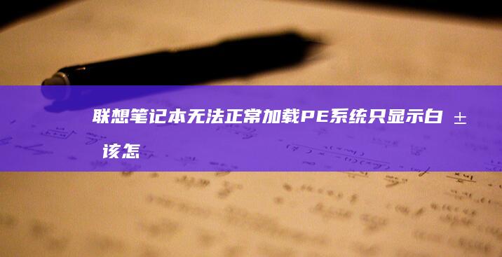 联想笔记本无法正常加载PE系统只显示白屏该怎么办？ (联想笔记本无线网络找不到wifi)