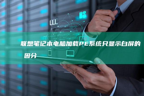 联想笔记本电脑加载PE系统只显示白屏的原因分析及解决方法 (联想笔记本电脑)