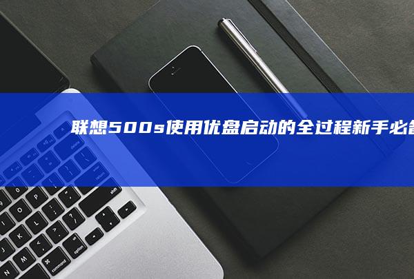 联想500s使用优盘启动的全过程：新手必备的步骤指南，快速restore系统或安装新系统！ (联想500S笔记本)