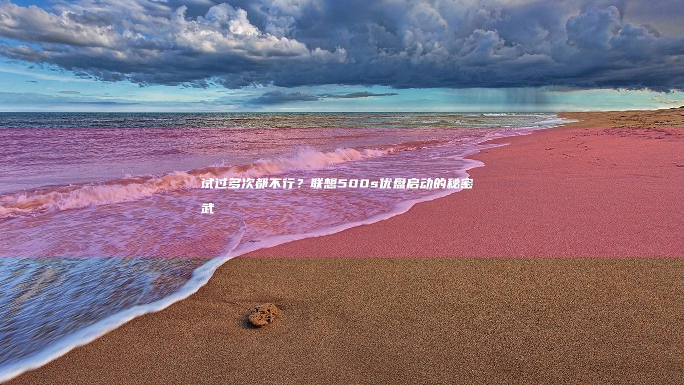 试过多次都不行？联想500s优盘启动的秘密武