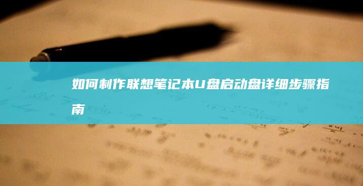 如何制作联想笔记本U盘启动盘：详细步骤指南 (如何制作联想电脑的U盘启动盘)