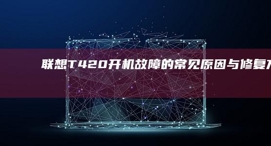 联想T420开机故障的常见原因与修复方法联