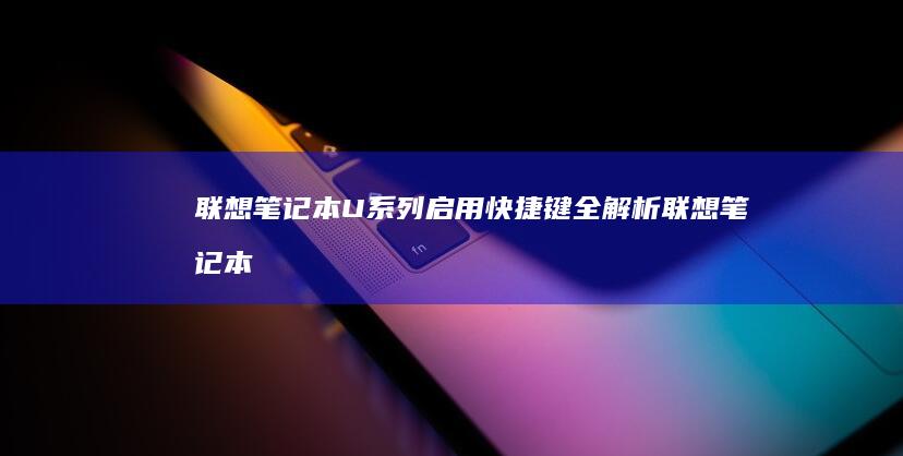 联想笔记本U系列启用快捷键全解析 (联想笔记本u启动按f几)