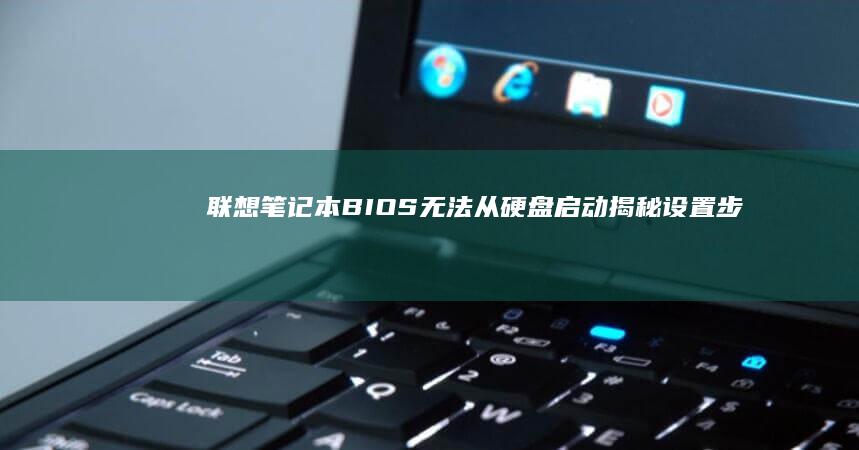 联想笔记本BIOS无法从硬盘启动：揭秘设置步骤与故障排查 (联想笔记本boot设置)