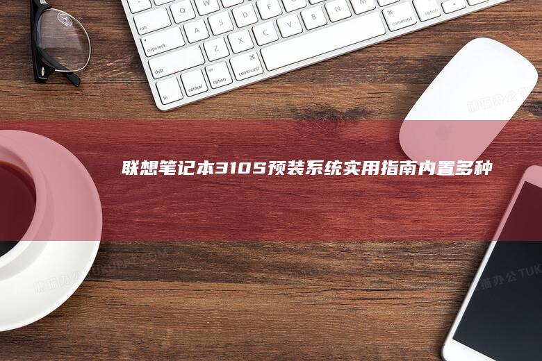 联想笔记本310S预装系统实用指南：内置多种实用软件，满足你的多样化需求 (联想笔记本320151sk配置)