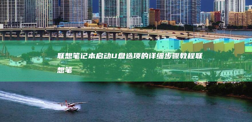 联想笔记本启动U盘选项的详细步骤教程 (联想笔记本启动盘按f几)