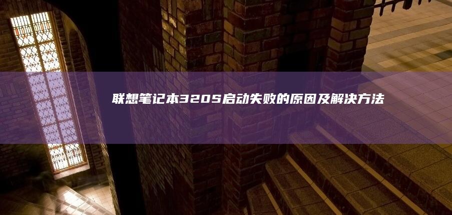联想笔记本320S启动失败的原因及解决方法 (联想笔记本300-15ISK)