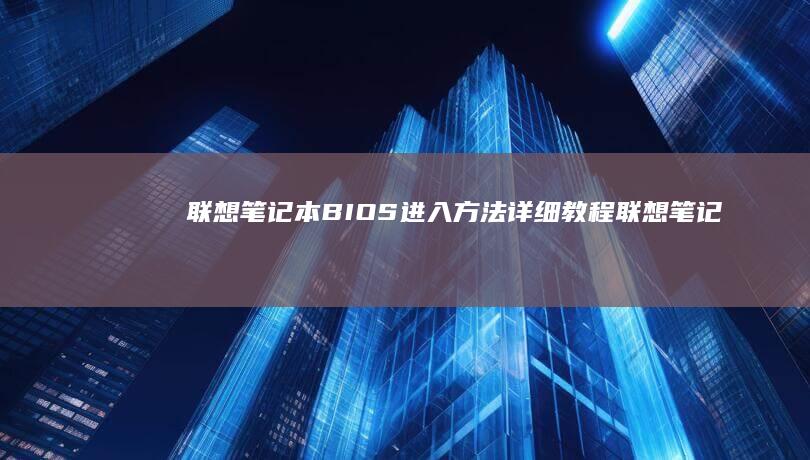 联想笔记本BIOS进入方法详细教程 (联想笔记本bios怎么进入)