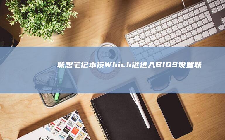 联想笔记本按Which键进入BIOS设置(联想笔记本按f几进u盘启动)