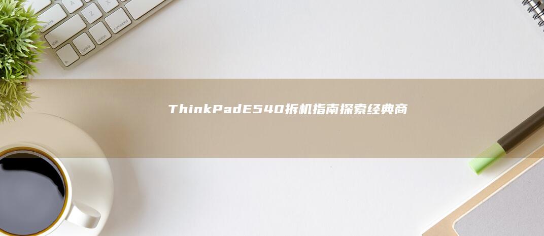 ThinkPadE540拆机指南探索经典商