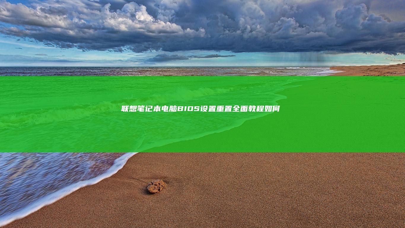 联想笔记本电脑 BIOS 设置重置全面教程：如何重置BIOS并恢复出厂设置 (联想笔记本电脑售后维修服务网点)