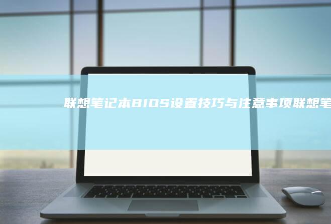 联想笔记本BIOS设置技巧与注意事项 (联想笔记本boot设置)