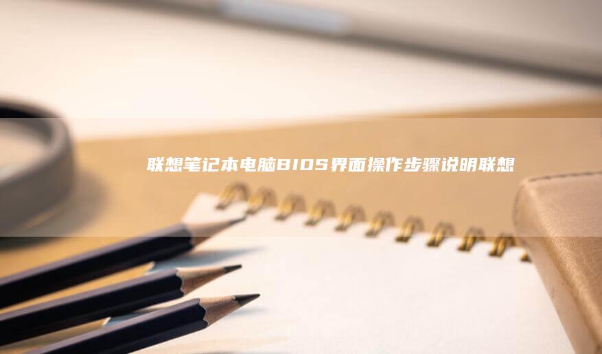 联想笔记本电脑BIOS界面操作步骤说明 (联想笔记本电脑售后维修服务网点)
