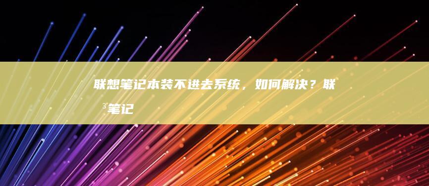 联想笔记本装不进去系统，如何解决？ (联想笔记本装机按F几)