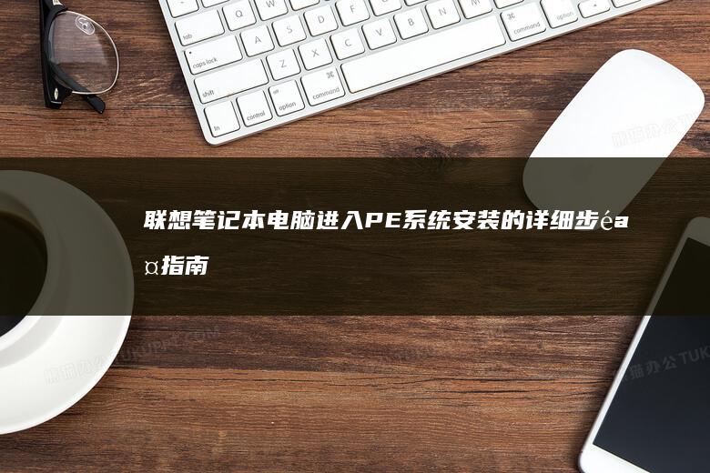 联想笔记本电脑进入PE系统安装的详细步骤指南