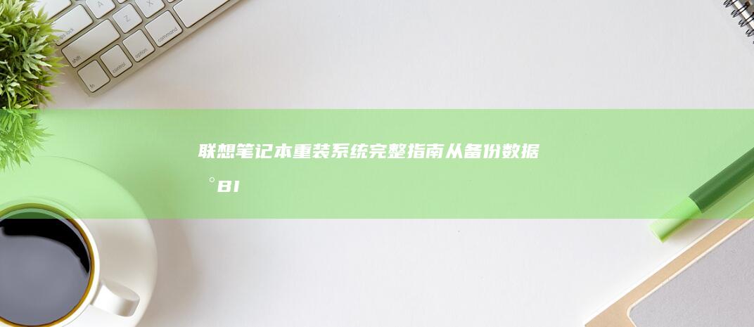 联想笔记本重装系统完整指南：从备份数据到BIOS引导设置，一步步帮你轻松完成重装 (联想笔记本重装系统按f几)
