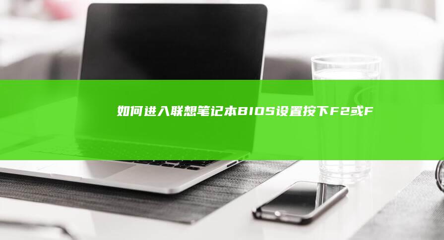 如何进入联想笔记本BIOS设置：按下F2或F1键，某些型号可能需要 Delete 键或 Novo 按钮，请在启动时迅速尝试以确保进入。 (如何进入联想笔记本电脑bios)