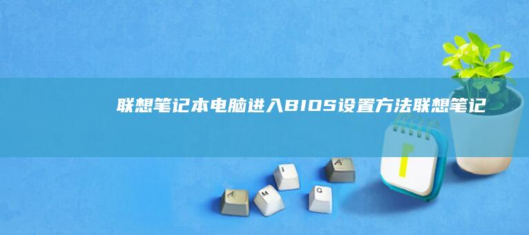 联想笔记本电脑进入BIOS设置方法 (联想笔记本电脑售后维修服务网点)