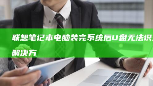 联想笔记本电脑装完系统后U盘无法识别的解决方法 (联想笔记本电池更换价格)
