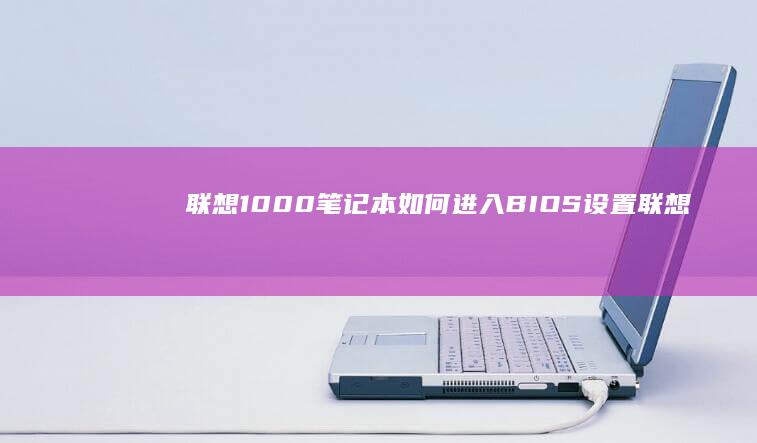 联想1000笔记本如何进入BIOS设置 (联想1000笔记本电脑参数)